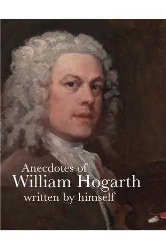 Anecdotes of William Hogarth Written by Himself (Lives of the Artist)