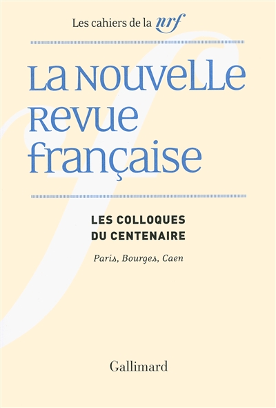 La NRF : les colloques du centenaire : Paris, Bourges, Caen