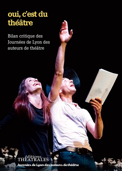 Oui, c'est du théâtre ! : les Journées de Lyon des auteurs de théâtre décryptent les écritures cotemporaines