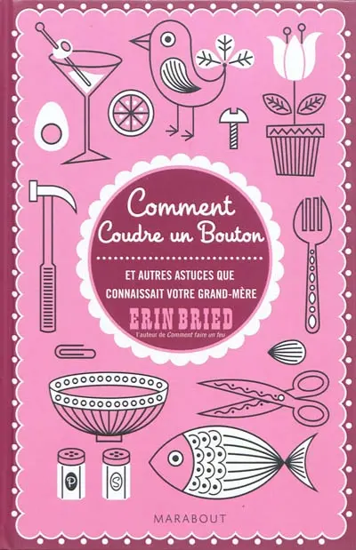 Comment coudre un bouton : et autres petites choses que savaient faire nos grands-mères : guide à l'usage de toutes celles qui veulent faire des économies, se faire du bien et se simplifier la vie...