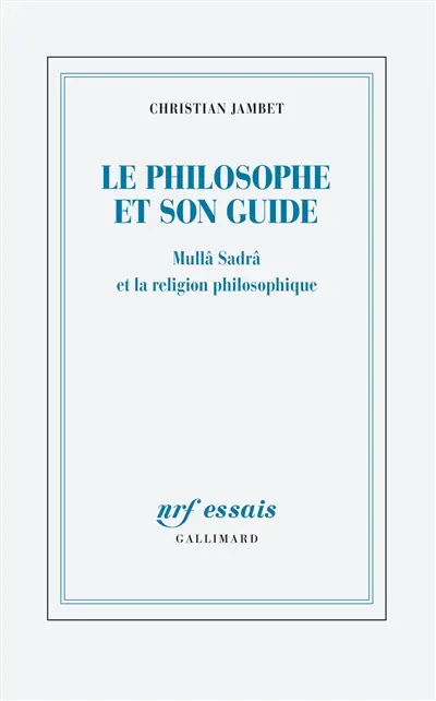 Le philosophe et son guide : Mullâ Sadrâ et la religion philosophique