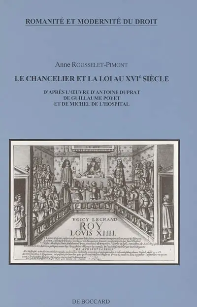 Le chancelier et la loi au XVIe siècle : d'après l'oeuvre d'Antoine Duprat, de Guillaume Poyet et de Michel de L'Hospital