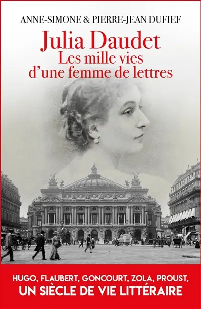 Julia Daudet : les mille vies d'une femme de lettres : Hugo, Flaubert, Zola, Proust, un siècle de vie littéraire