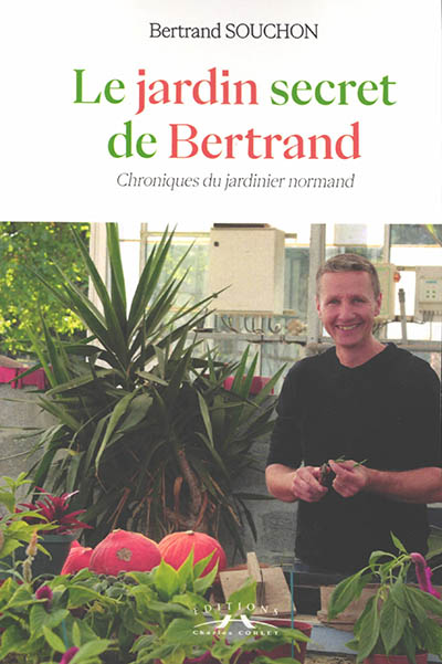 Le jardin secret de Bertrand : chroniques du jardinier normand