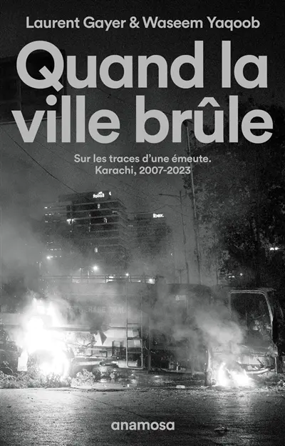 Quand la ville brûle : sur les traces d'une émeute : Karachi, 2007-2023 Quand la ville brûle : sur les traces d'une émeute : Karachi, 2007-2023