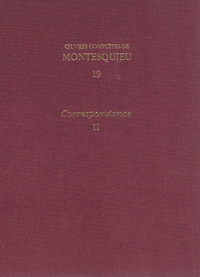 Oeuvres complètes de Montesquieu. Vol. 19. Correspondance. Vol. 2. 1731-juin 1747 : lettres 365-651
