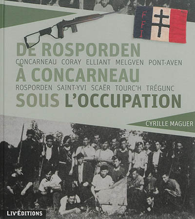 De Rosporden à Concarneau sous l'Occupation : Concarneau, Coray, Elliant, Melgven, Pont-Aven, Rosporden, Saint-Yvi, Scaër, Tourc'h, Trégunc