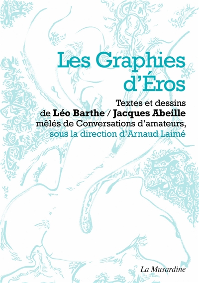 Les graphies d'Eros : textes et dessins de Léo Barthe-Jacques Abeille : mêlés de conversations d'amateurs