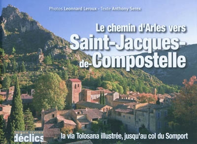 Le chemin d'Arles vers Saint-Jacques-de-Compostelle : la via Tolosana illustrée, jusqu'au col du Somport
