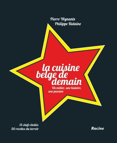 La cuisine belge de demain : un métier, une histoire, une passion : 15 chefs étoilés, 50 recettes du terroir