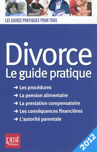 Divorce : le guide pratique, les procédures, la pension alimentaire, la prestation compensatoire, les conséquences financières, l'autorité parentale : 2012