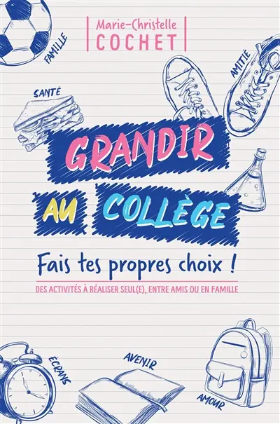 Grandir au collège : fais tes propres choix ! : des activités à réaliser seul(e), entre amis ou en famille