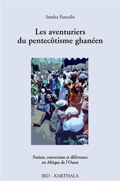 Les aventuriers du pentecôtisme ghanéen : nation, conversion et délivrance en Afrique de l'Ouest