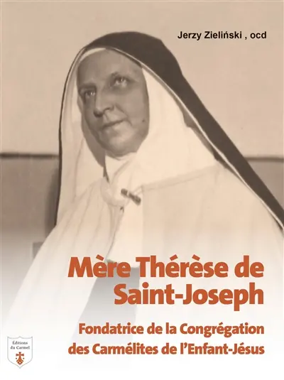 Mère Thérèse de Saint-Joseph : fondatrice de la congrégation des carmélites de l'Enfant-Jésus