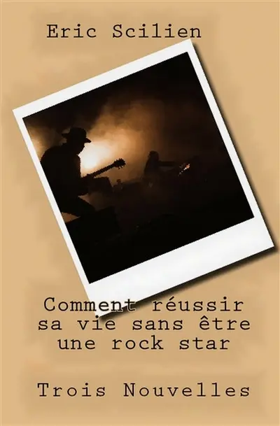Comment réussir sa vie sans être une rock star : trois nouvelles