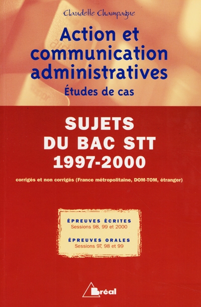 Action et communication administratives : études de cas : sujets du bac STT 1997-2000 : corrigés et non corrigés (France métropolitaine, DOM-TOM, étranger)