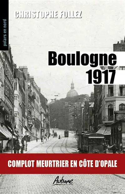 Boulogne 1917 : complot meurtrier en Côte d'Opale