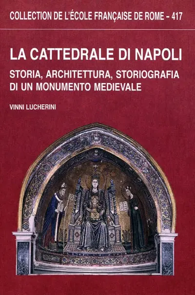 La cattedrale di Napoli : storia, architettura, storiografia di un monumento medievale