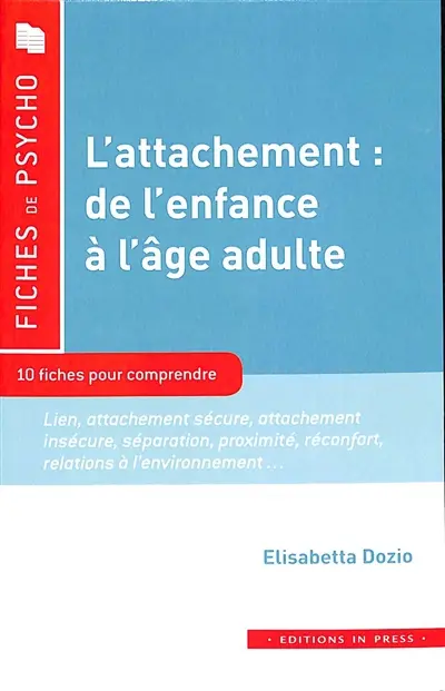 L'attachement, de l'enfance à l'âge adulte : 10 fiches pour comprendre : lien, attachement sécure, attachement insécure, séparation, proximité, réconfort, relations à l'environnement...