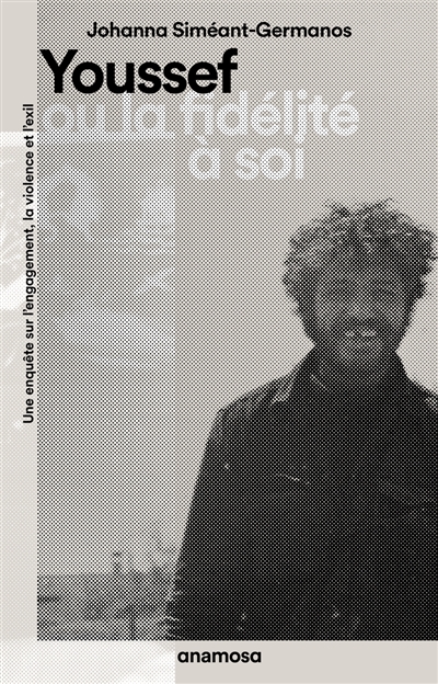 Youssef ou La fidélité à soi : une enquête sur l'engagement, la violence et l'exil