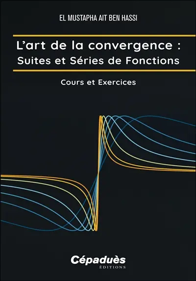L'art de la convergence. Suites et séries de fonctions : cours et exercices L'art de la convergence. Suites et séries de fonctions : cours et exercices
