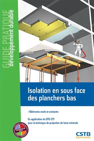 Isolation en sous-face des planchers bas : bâtiments neufs et existants : en application du DTU 27.1 pour la technique de projection de laine minérale