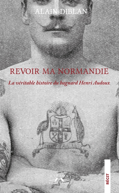 Revoir ma Normandie : la véritable histoire du bagnard Henri Audoux : récit