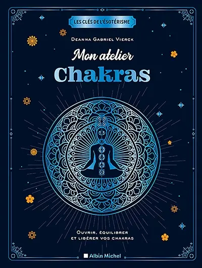Mon atelier chakras : ouvrir, équilibrer et libérer vos chakras
