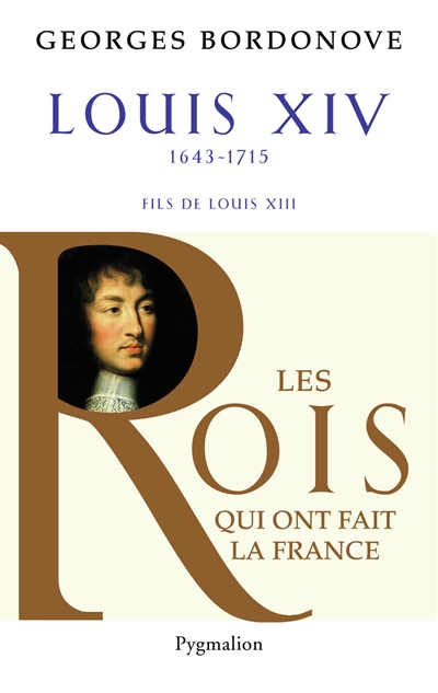 Les rois qui ont fait la France : les Bourbons. Vol. 3. Louis XIV, Roi-Soleil, 1643-1715 : fils de Louis XIII