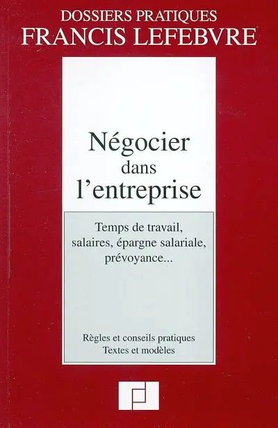 Négocier dans l'entreprise : temps de travail, salaires, épargne salariale, prévoyance... : règles et conseils pratiques, textes et modèles