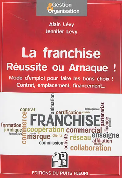 La franchise, réussite ou arnaque ! : mode d'emploi pour faire les bons choix ! : contrat, emplacement, financement...