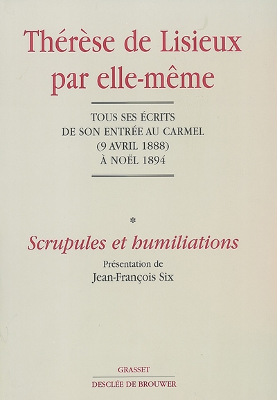 Thérèse de Lisieux par elle-même. Vol. 1. Scrupules et humiliations : tous ses écrits de son entrée au Carmel (9 avril 1888) à Noël 1894