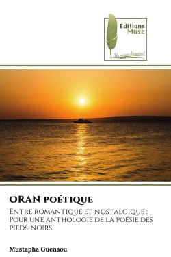 ORAN poétique : Entre romantique et nostalgique :Pour une anthologie de la poésie des pieds-noirs