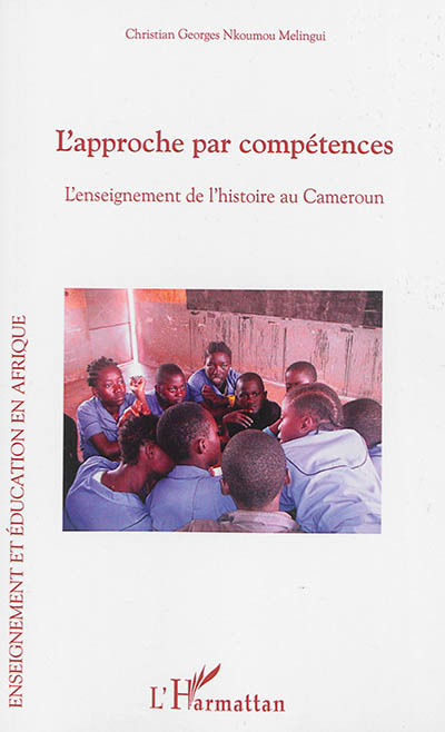L'approche par compétences : l'enseignement de l'histoire au Cameroun : essai d'analyse des implications et perspectives d'une réforme pédagogique au cycle secondaire de l'enseignement général