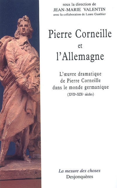 Pierre Corneille et l'Allemagne : l'oeuvre dramatique de Pierre Corneille dans le monde germanique (XVIIe-XIXe siècles)