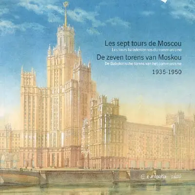 Les sept tours de Moscou : les tours babyloniennes du communisme : 1935-1950 : exposition, Bruxelles, le Botanique, 25 nov. 2005-19 févr. 2006. De seven torens van Moskou : de Babylonische torens van het communisme