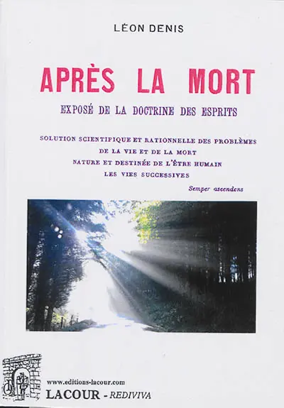 Après la mort : exposé de la doctrine des Esprits, solution scientifique et rationnelle des problèmes de la vie après la mort, nature et destinée de l'être humain, les vies successives