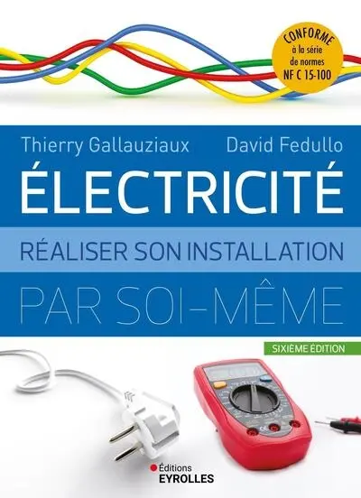 Electricité : réaliser son installation par soi-même : conforme à la série de normes NF C 15-100