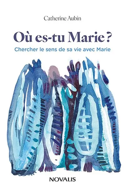 Où es-tu Marie ? : Chercher le sens de sa vie avec Marie