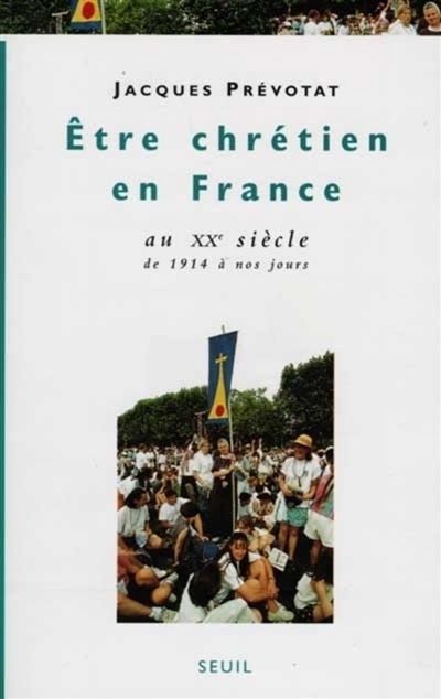 Etre chrétien en France. Vol. 4. Etre chrétien en France au XXe siècle : de 1914 à nos jours