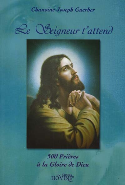 Le Seigneur t'attend : 500 prières à la gloire de Dieu