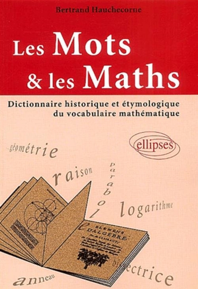 Les mots et les maths : dictionnaire historique et étymologique du vocabulaire mathématique