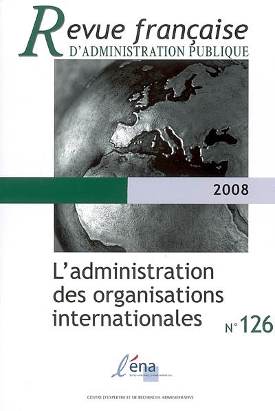 Revue française d'administration publique, n° 126. L'administration des organisations internationales