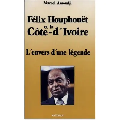 Félix Houphouët et la Côte d'Ivoire : l'envers d'une légende