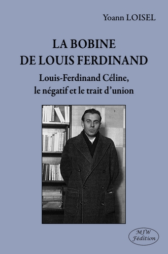 La bobine de Louis Ferdinand : Louis-Ferdinand Céline, le négatif et le trait d'union