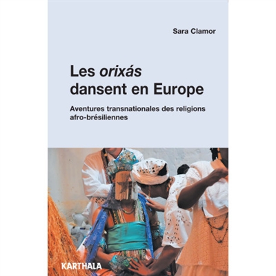 Les Orixas dansent en Europe : aventures transnationales des religions afro-brésiliennes