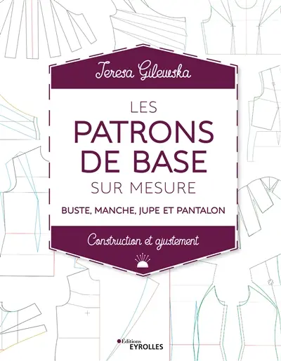 Les patrons de base sur mesure : buste, manche, jupe et pantalon : construction et ajustement