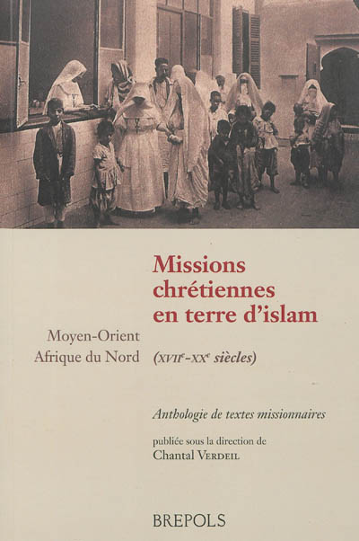 Missions chrétiennes en terre d'islam, XVIIe-XXe siècles : Moyen-Orient, Afrique du Nord : anthologie de textes missionnaires