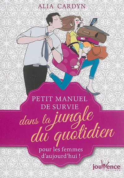 Petit manuel de survie dans la jungle du quotidien : pour les femmes d'aujourd'hui !