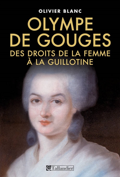 Marie-Olympe de Gouges : 1748-1793 : des droits de la femme à la guillotine